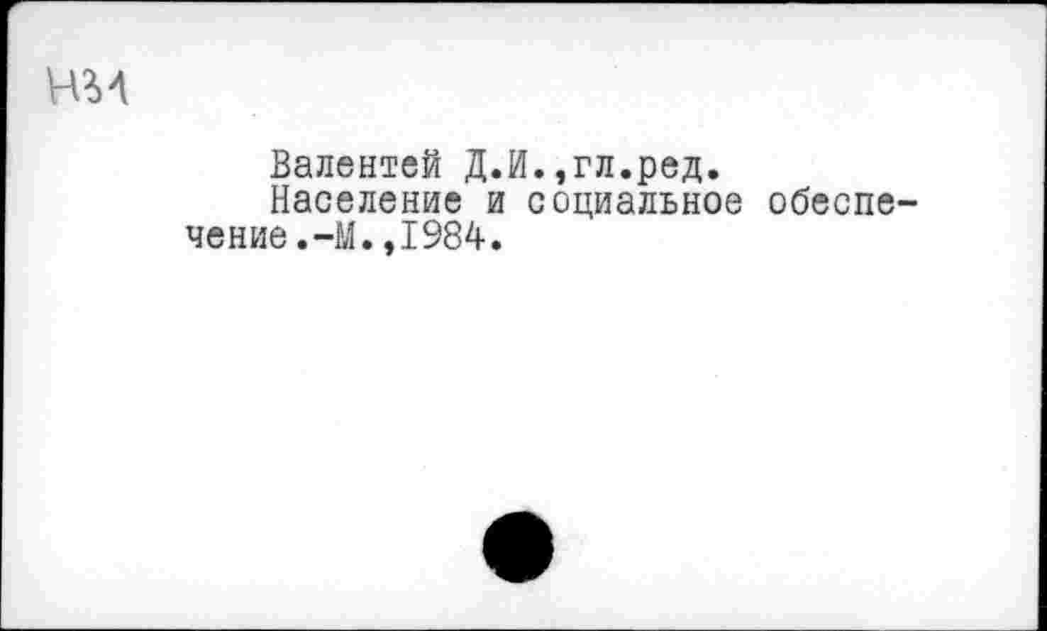 ﻿Валентей Д.И.,гл.ред.
Население и социальное обеспе чение.-М.,1984.